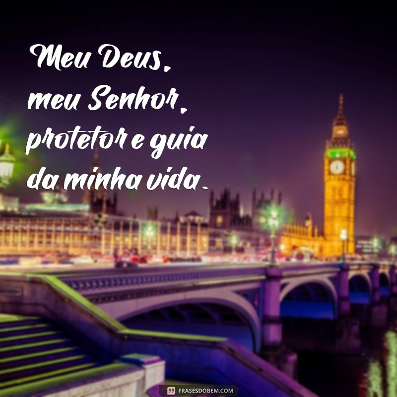 frases meu Deus meu senhor Meu Deus, meu Senhor, protetor e guia da minha vida.