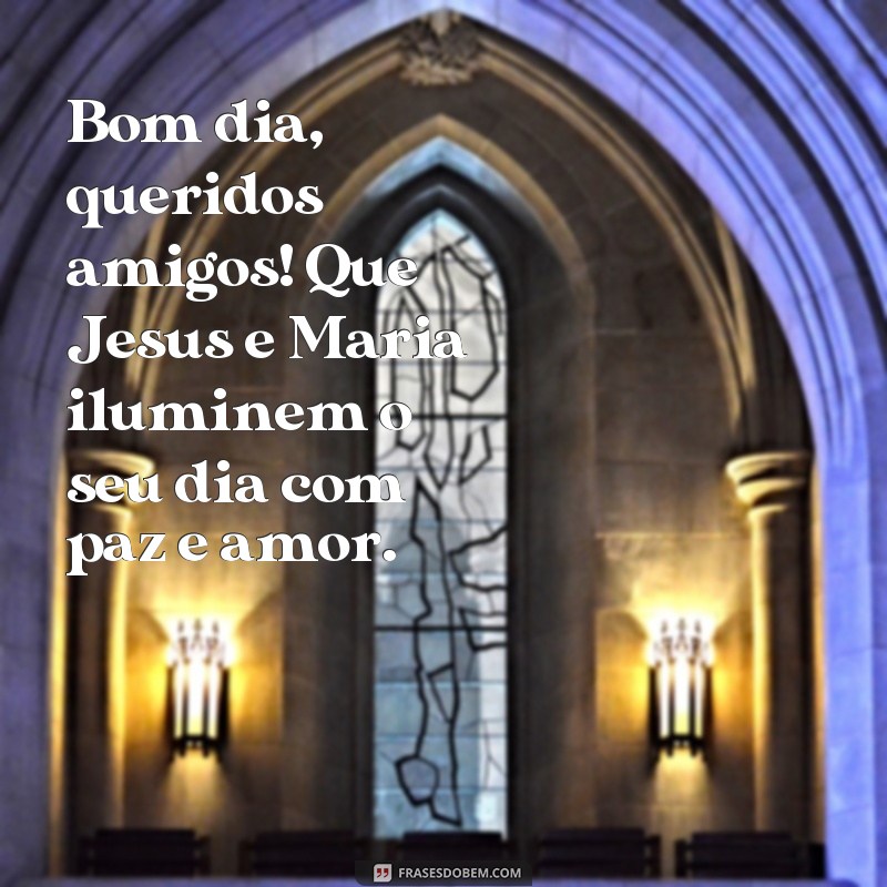 frases bom dia com jesus e maria Bom dia, queridos amigos! Que Jesus e Maria iluminem o seu dia com paz e amor.