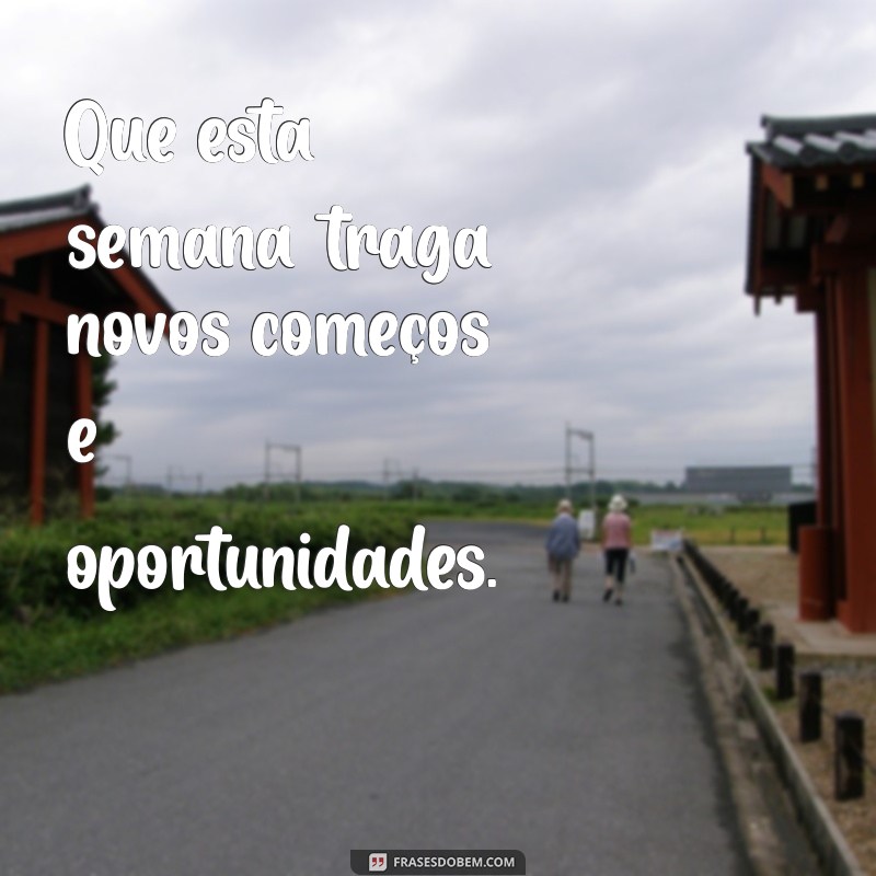 frases de semana começando Que esta semana traga novos começos e oportunidades.