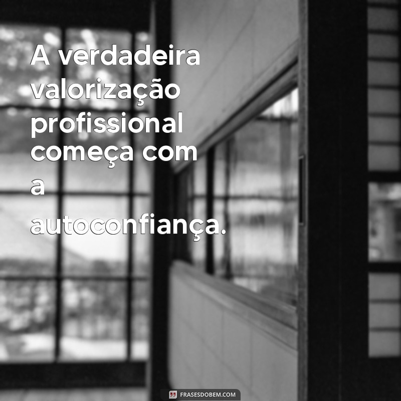 Frases Inspiradoras para Valorizar sua Carreira e Aumentar sua Motivação Profissional 