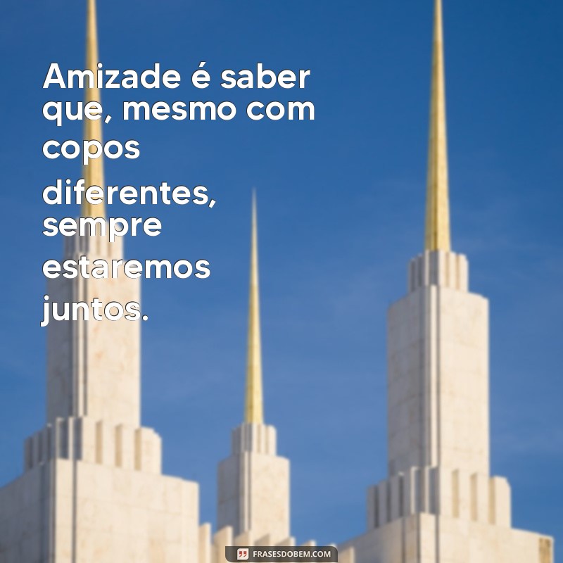 Descubra as melhores frases sobre amizade de copo e celebre a vida com seus amigos! 