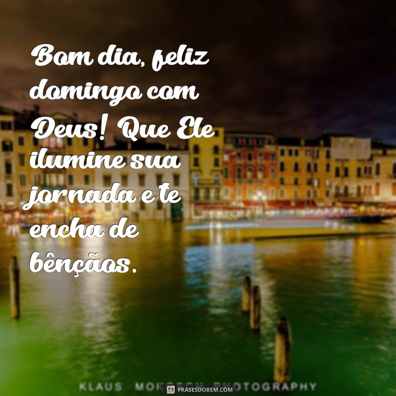 frases feliz domingo com Deus Bom dia, feliz domingo com Deus! Que Ele ilumine sua jornada e te encha de bênçãos.