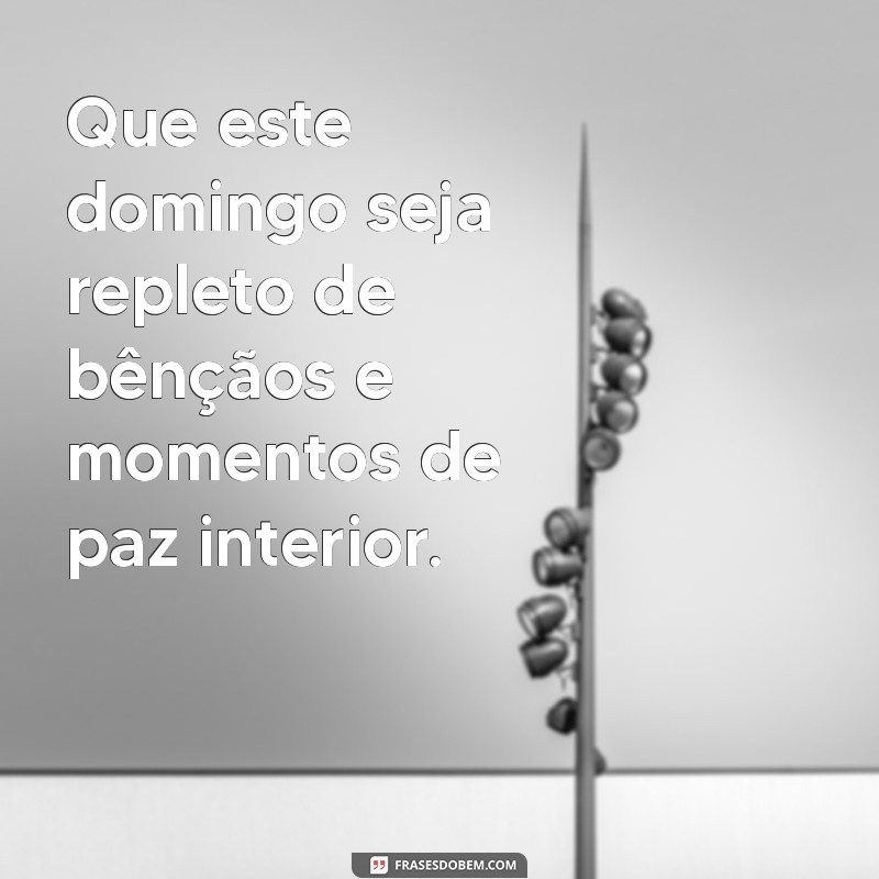 frases de domingo abençoado Que este domingo seja repleto de bênçãos e momentos de paz interior.