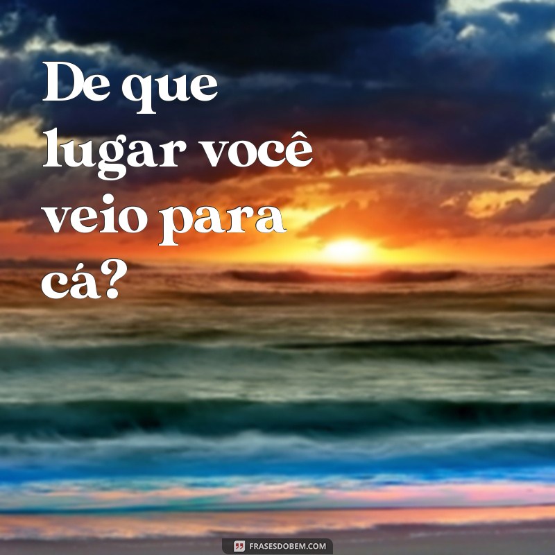 Descubra as melhores frases para descobrir de onde alguém é! 