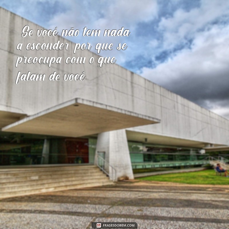 frases de fofoqueiro “Se você não tem nada a esconder, por que se preocupa com o que falam de você?”