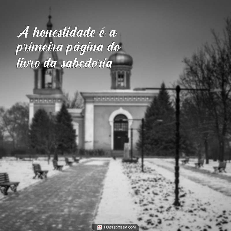 frases de honestidade A honestidade é a primeira página do livro da sabedoria.