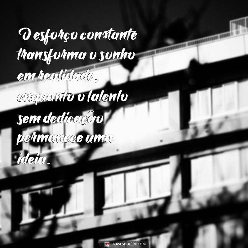 frases o esforço vence o talento O esforço constante transforma o sonho em realidade, enquanto o talento sem dedicação permanece uma ideia.