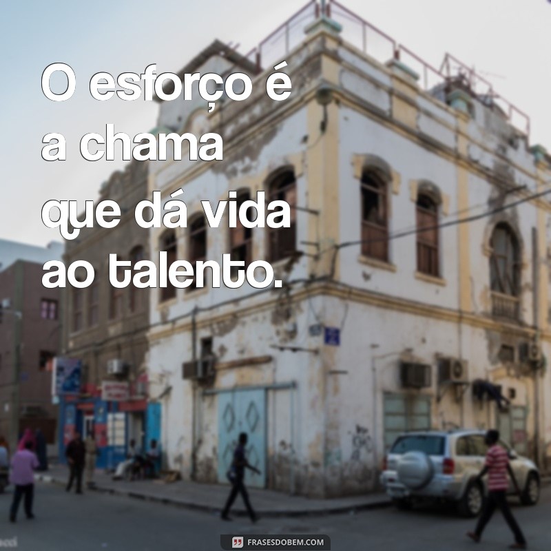 Frases Inspiradoras: O Esforço Vence o Talento em Qualquer Jornada 