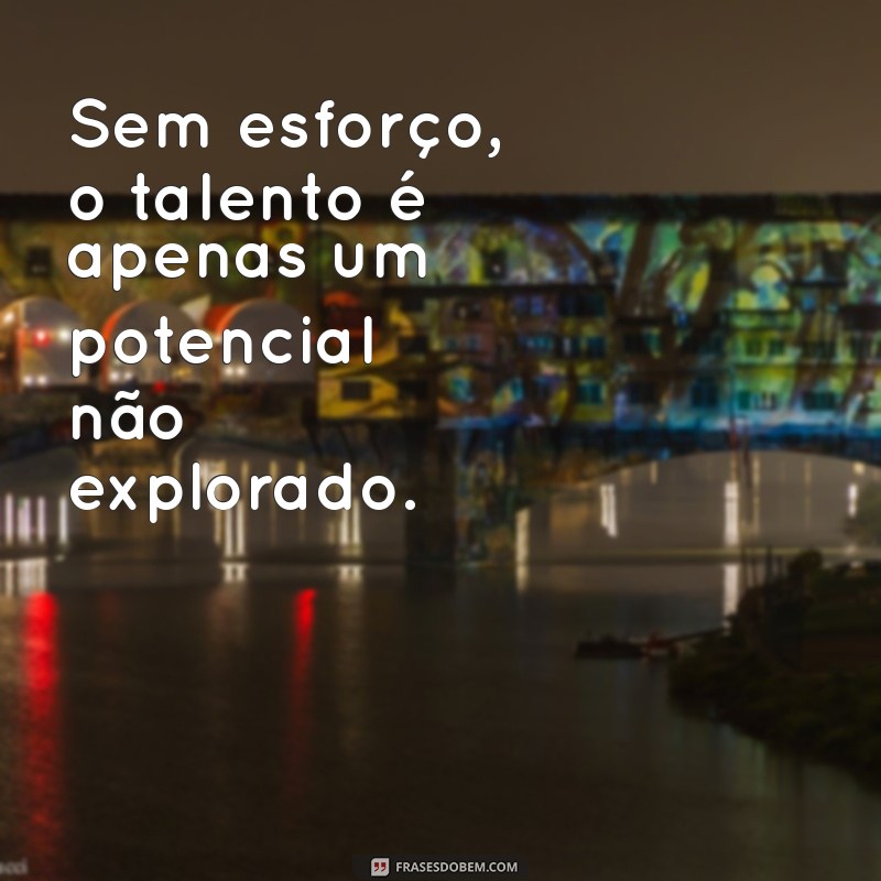 Frases Inspiradoras: O Esforço Vence o Talento em Qualquer Jornada 