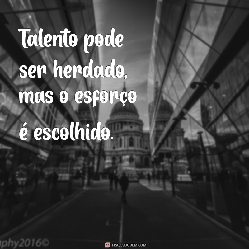 Frases Inspiradoras: O Esforço Vence o Talento em Qualquer Jornada 