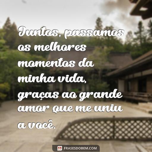  Juntos, passamos os melhores momentos da minha vida, graças ao grande amor que me uniu a você.