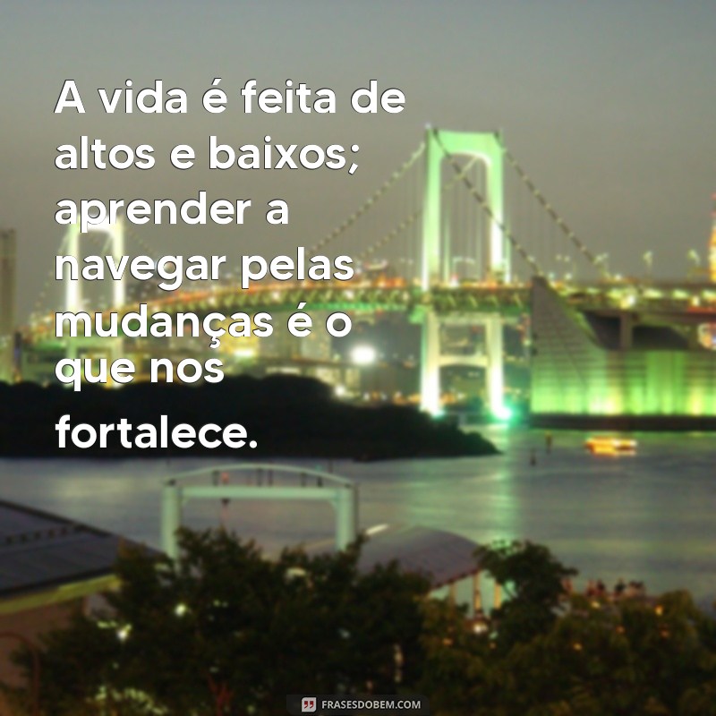 frases realistas A vida é feita de altos e baixos; aprender a navegar pelas mudanças é o que nos fortalece.