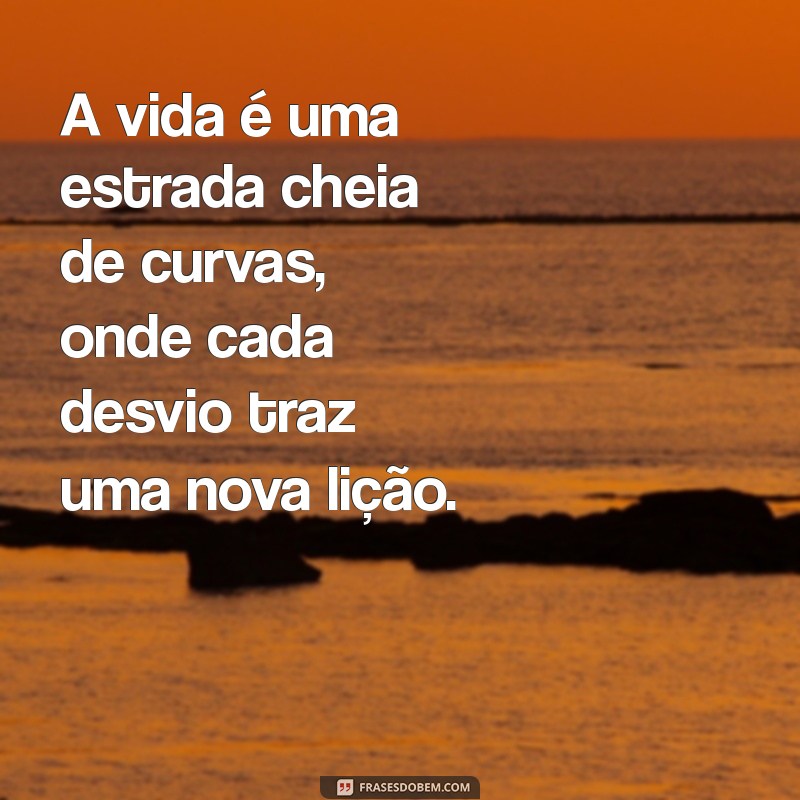 frases de estrada da vida A vida é uma estrada cheia de curvas, onde cada desvio traz uma nova lição.