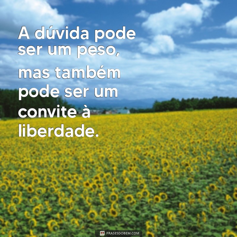 Frases Inspiradoras sobre Dúvidas e Incertezas: Encontre Clareza em Momentos Difusos 