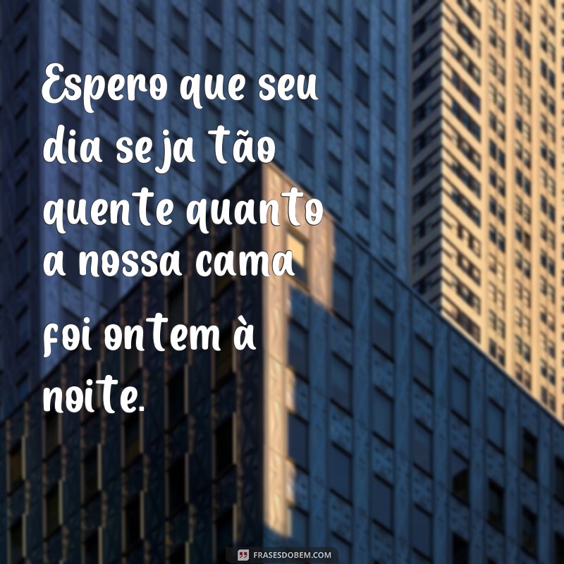 Descubra as melhores frases picantes para começar o dia com muito fogo! 