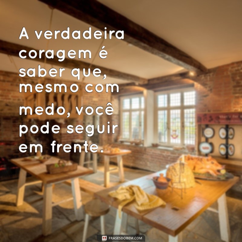 frases de impacto A verdadeira coragem é saber que, mesmo com medo, você pode seguir em frente.