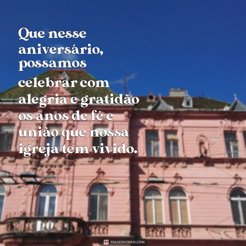 frases aniversário da igreja Que nesse aniversário, possamos celebrar com alegria e gratidão os anos de fé e união que nossa igreja tem vivido.