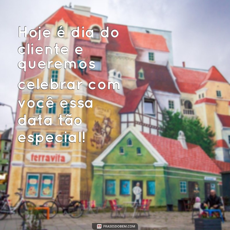 frases de feliz dia do cliente Hoje é dia do cliente e queremos celebrar com você essa data tão especial!