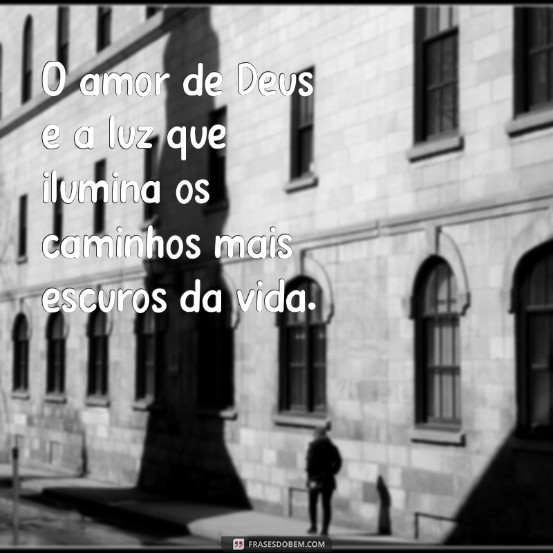 frases amor de deus O amor de Deus é a luz que ilumina os caminhos mais escuros da vida.