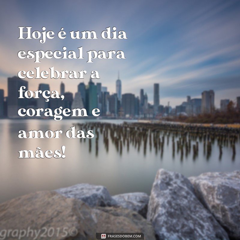 frases dia das mars Hoje é um dia especial para celebrar a força, coragem e amor das mães!