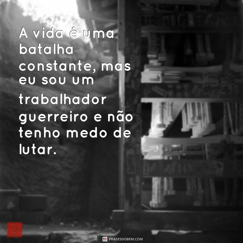 Descubra as melhores frases inspiradoras de um verdadeiro trabalhador guerreiro 