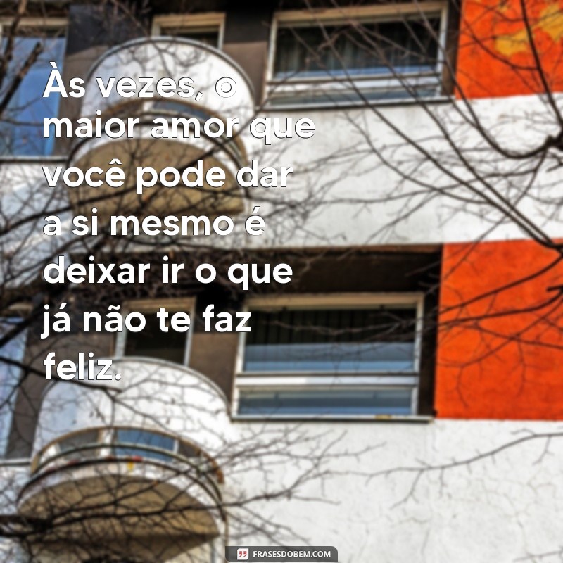 frases de livramento de relacionamento Às vezes, o maior amor que você pode dar a si mesmo é deixar ir o que já não te faz feliz.