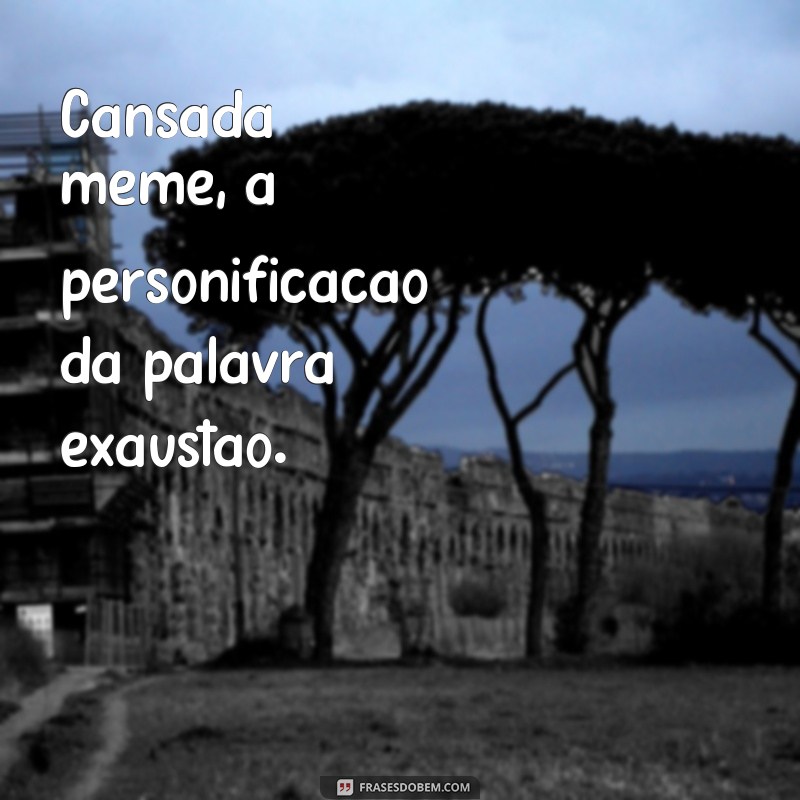 30 frases cansadas que se tornaram memes e vão te fazer rir 