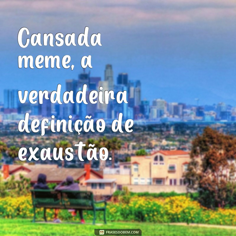 30 frases cansadas que se tornaram memes e vão te fazer rir 