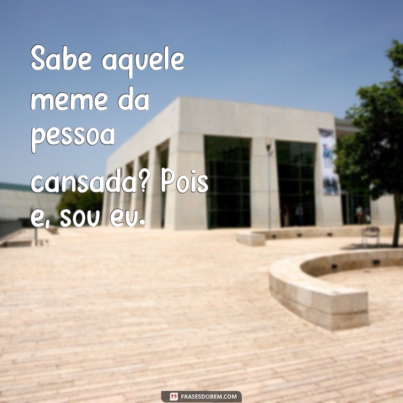 30 frases cansadas que se tornaram memes e vão te fazer rir 