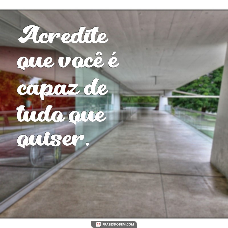 frases palavras motivadoras Acredite que você é capaz de tudo que quiser.