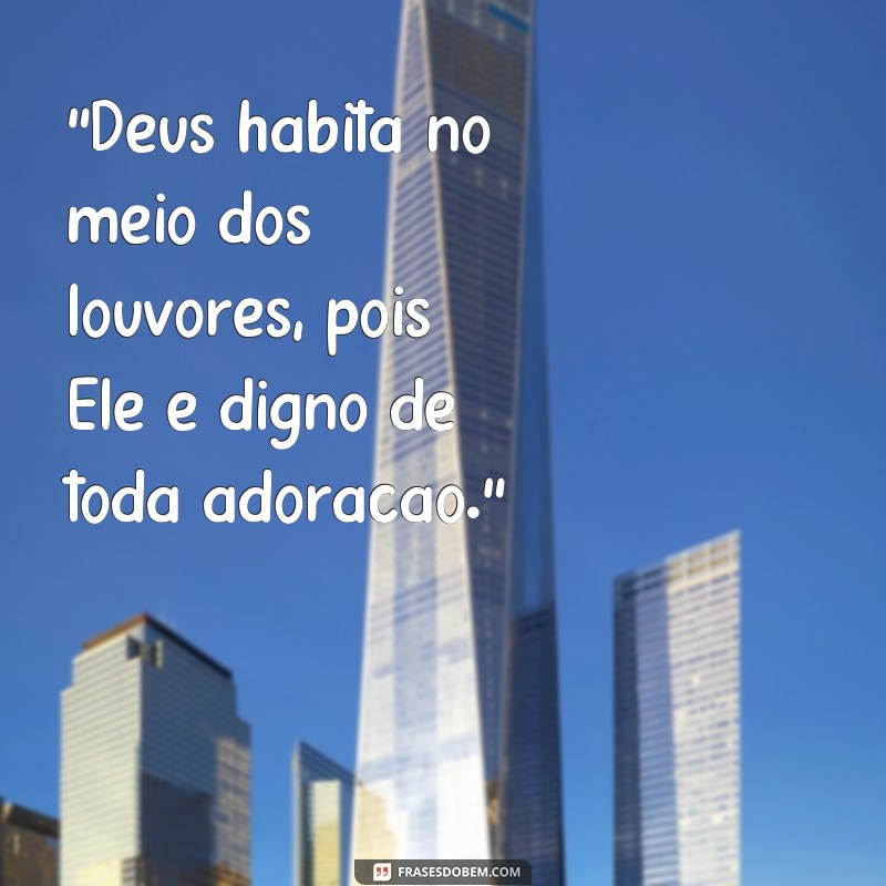 frases Deus habita no meio dos louvores 