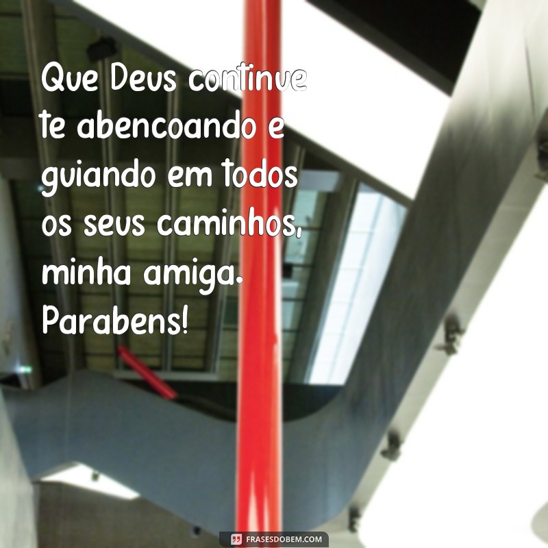 frases parabéns amiga evangelica Que Deus continue te abençoando e guiando em todos os seus caminhos, minha amiga. Parabéns!