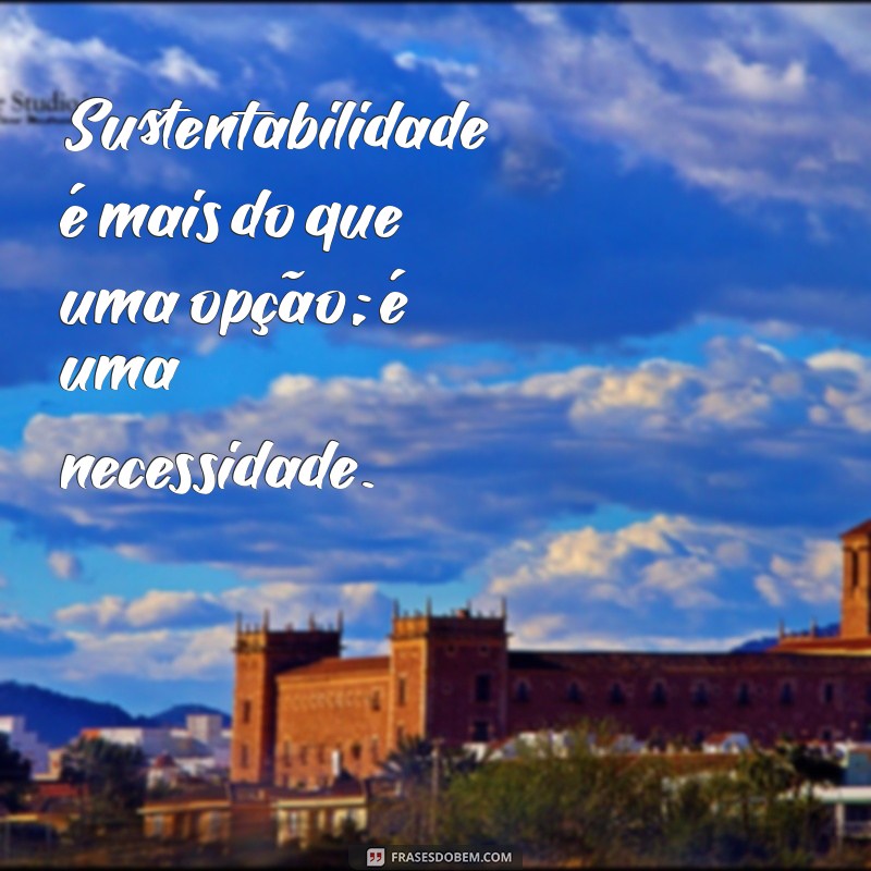 Frases Inspiradoras sobre Sustentabilidade: Reflexões para um Futuro Verde 