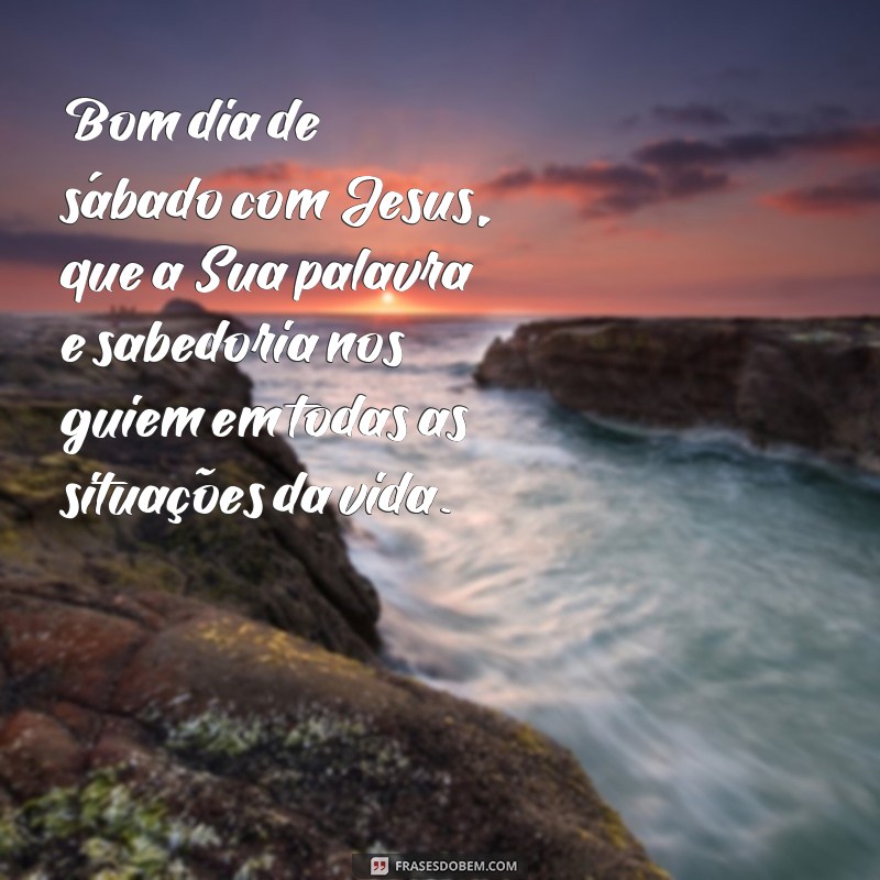 Comece seu sábado com as melhores frases de bom dia ao lado de Jesus 