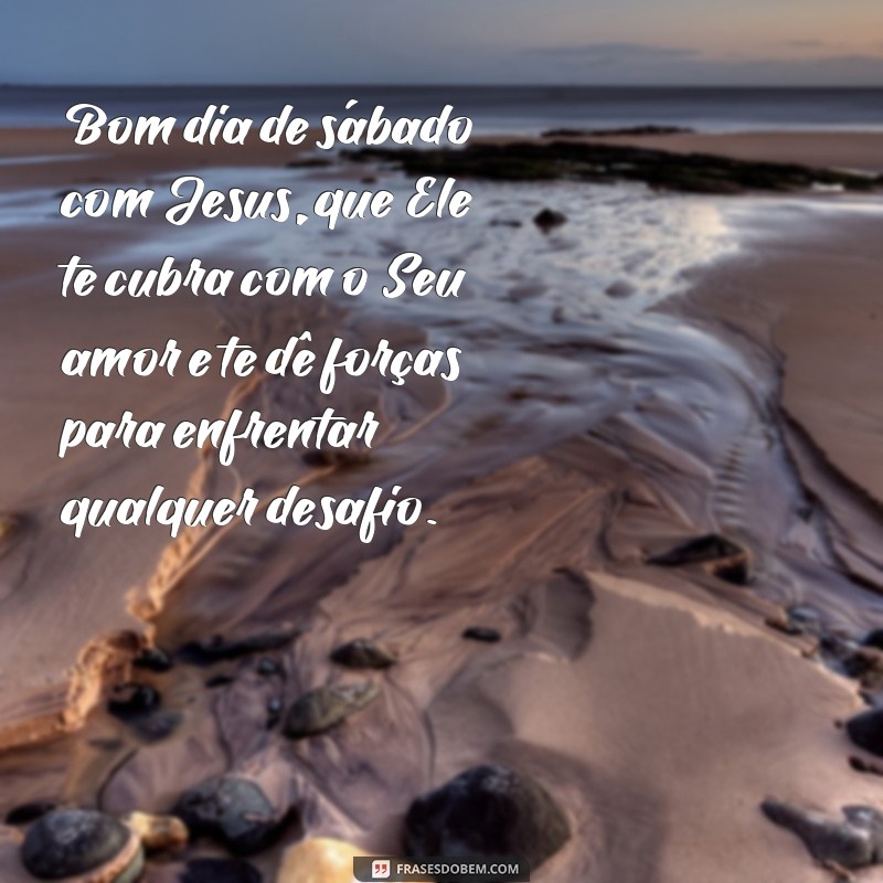 Comece seu sábado com as melhores frases de bom dia ao lado de Jesus 