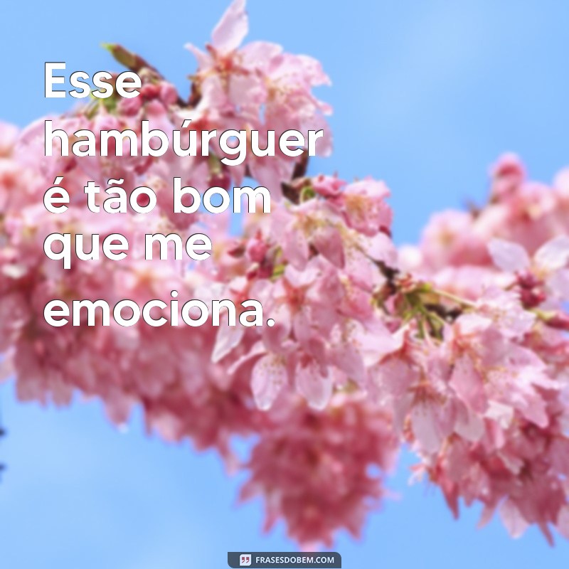 Descubra as melhores frases para saborear um delicioso hambúrguer! 