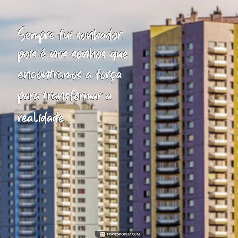 frases sempre fui sonhador Sempre fui sonhador, pois é nos sonhos que encontramos a força para transformar a realidade.