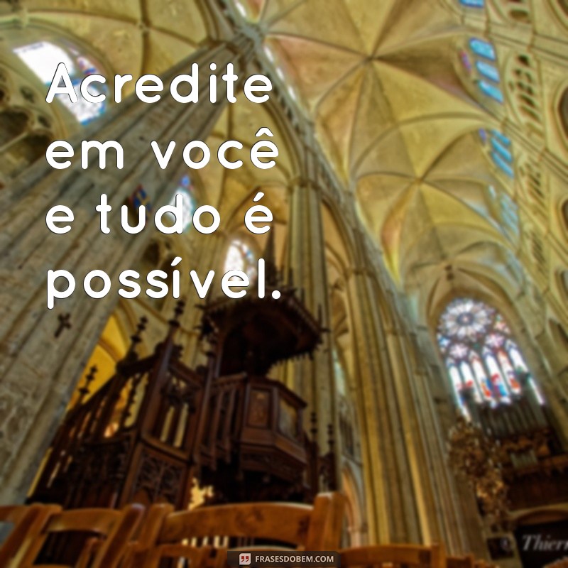 frases motivacionais pequenas Acredite em você e tudo é possível.