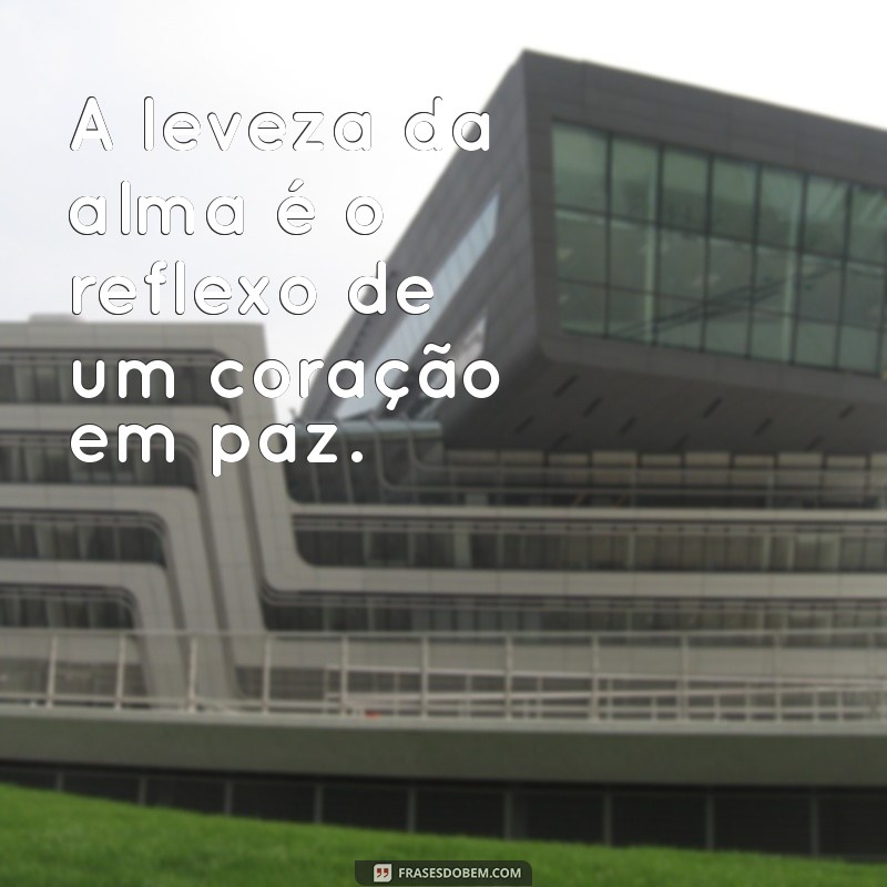 frases sobre leveza A leveza da alma é o reflexo de um coração em paz.