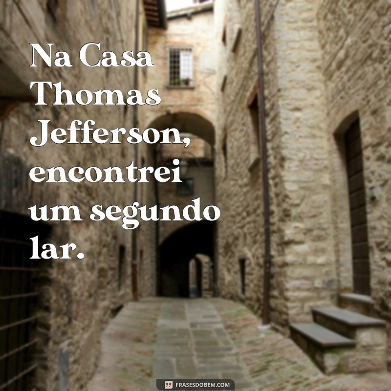 Descubra as melhores frases da Casa Thomas Jefferson para inspirar seu dia! 