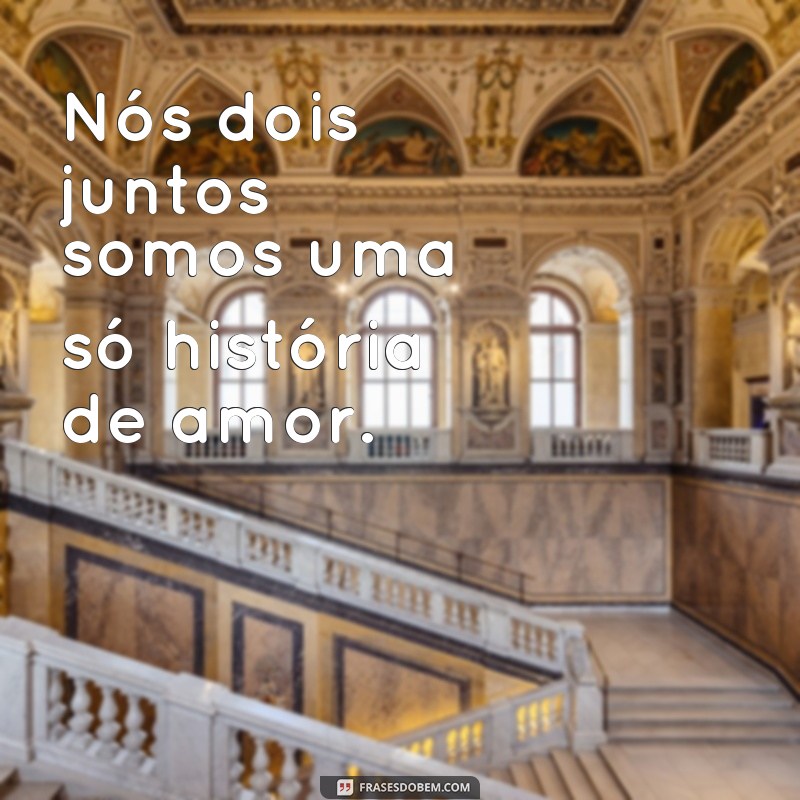 frases para fotografia de casal Nós dois juntos somos uma só história de amor.