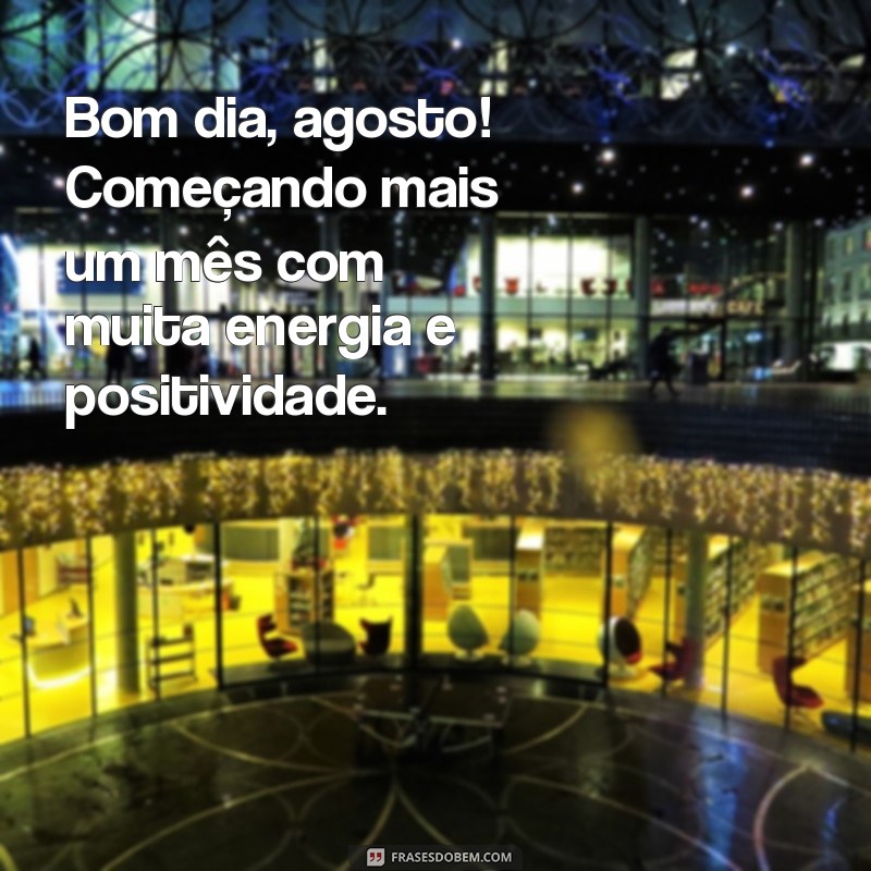 frases bomdia agosto Bom dia, agosto! Começando mais um mês com muita energia e positividade.