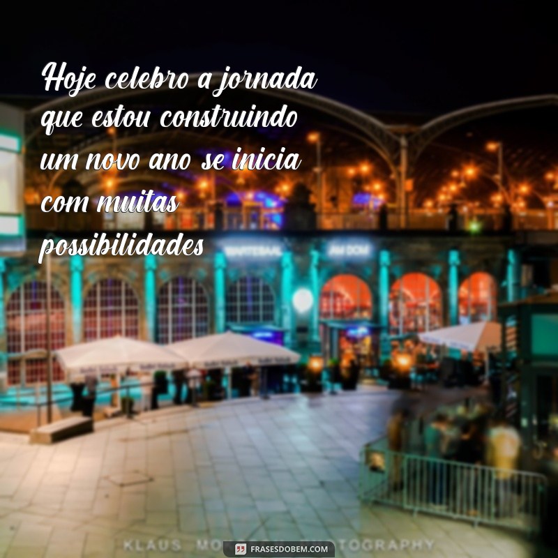 frases de aniversário para si mesmo Hoje celebro a jornada que estou construindo, um novo ano se inicia com muitas possibilidades.