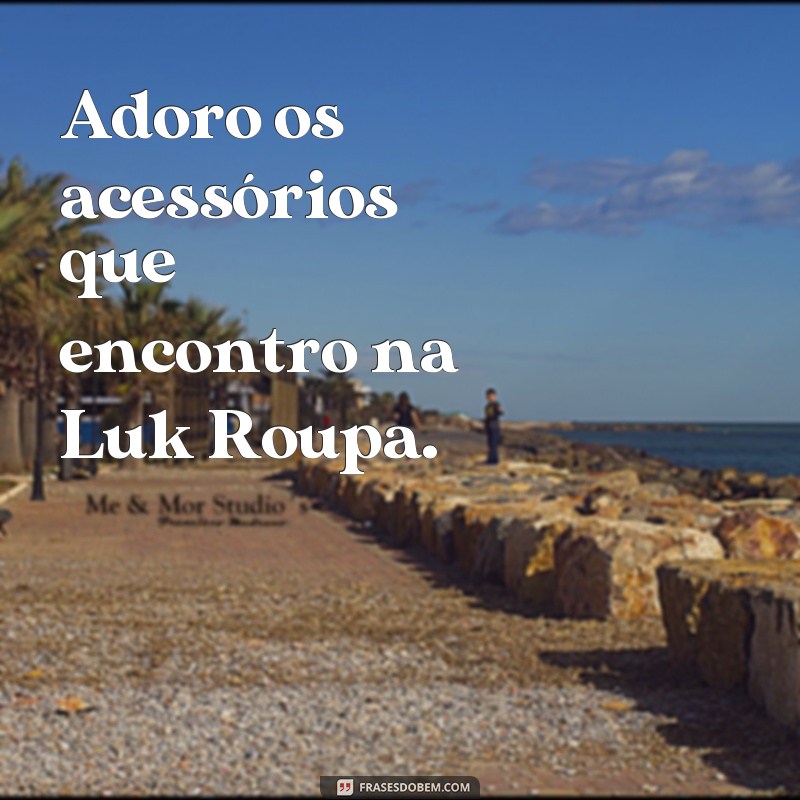 Descubra as melhores frases sobre moda e estilo com Luk Roupa 