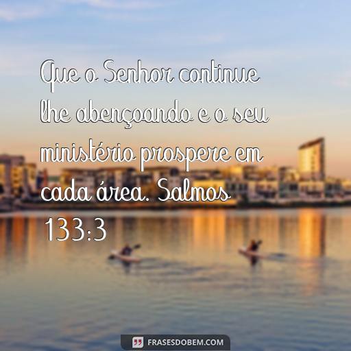  Que o Senhor continue lhe abençoando e o seu ministério prospere em cada área. Salmos 133:3