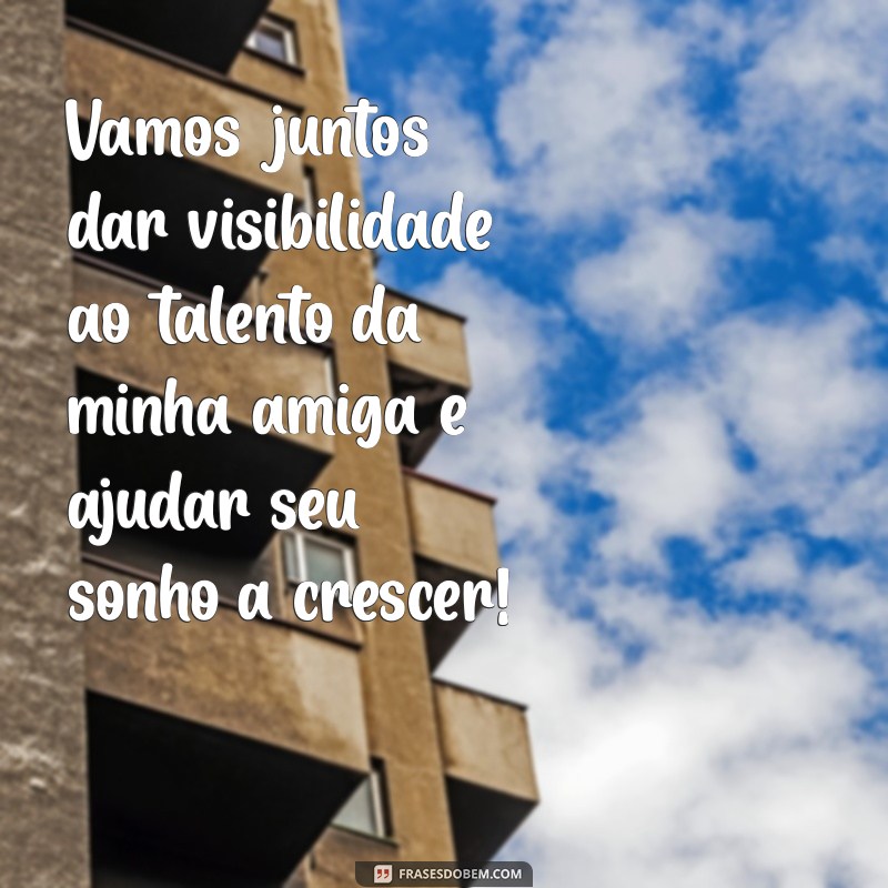 Frases Inspiradoras para Promover o Trabalho de Sua Amiga 