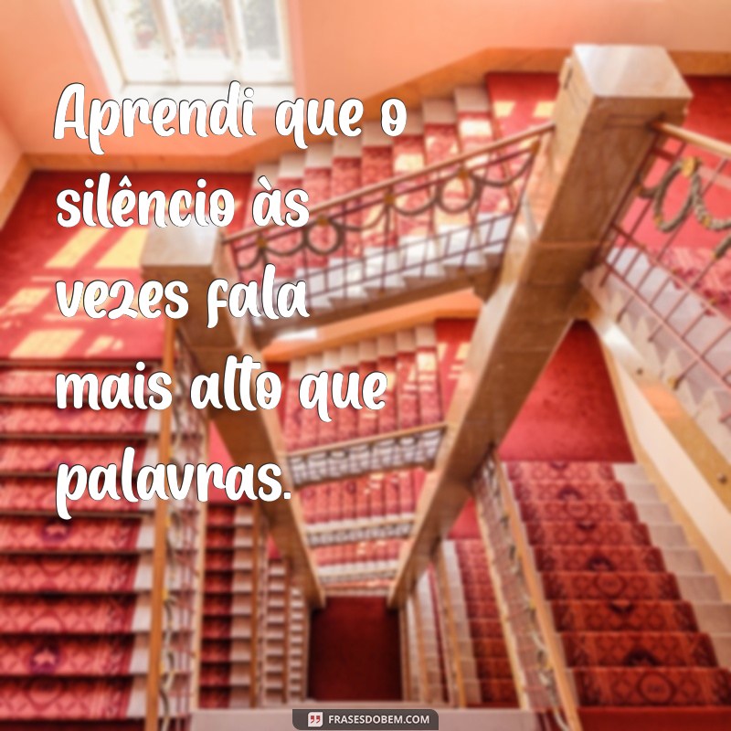 frases aprendi Aprendi que a vida é uma constante evolução e devemos estar abertos a aprender sempre.