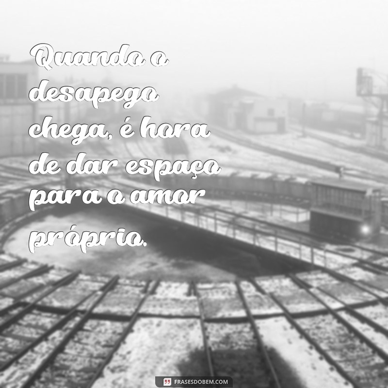 Descubra as melhores frases de desapego de pessoas para seguir em frente e encontrar a felicidade 