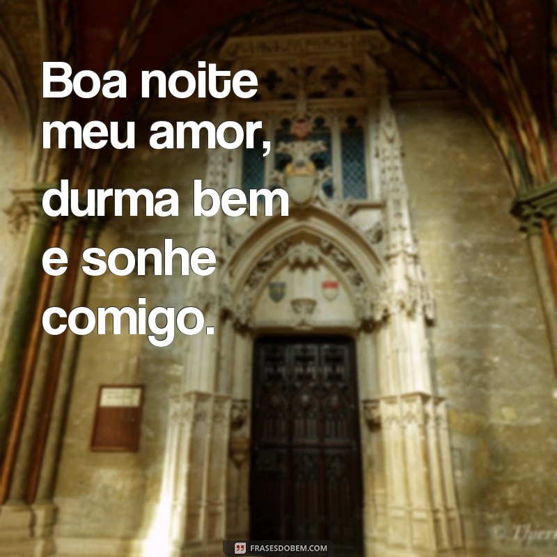 frases boa noite meu amor durma bem Boa noite meu amor, durma bem e sonhe comigo.