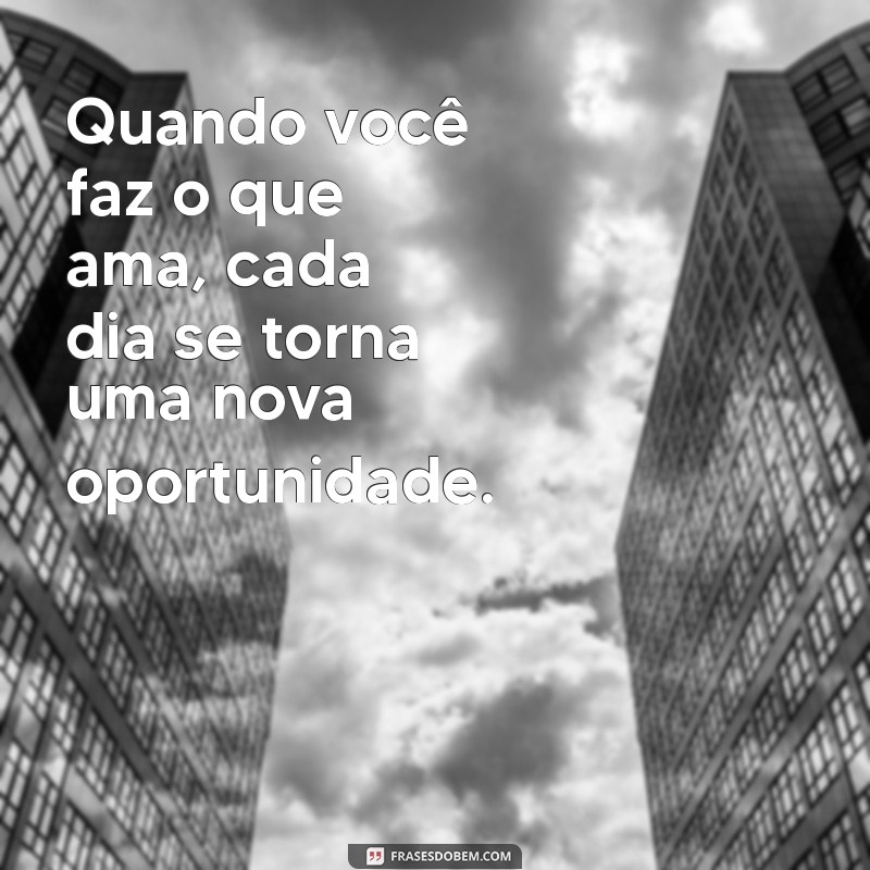 Descubra Frases Inspiradoras para Fazer o que Você Ama 